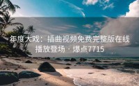 年度大戏：插曲视频免费完整版在线播放登场 · 爆点7715