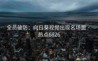 全员破防：向日葵视频出现名场面 · 热点6826