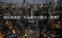 娱乐圈塌房：不见星空引热议 · 爆笑5929