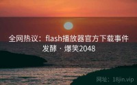 全网热议：flash播放器官方下载事件发酵 · 爆笑2048