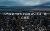 粉色视频观看相关话题破亿阅读 · 爆点4650