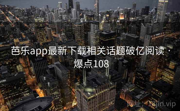 芭乐app最新下载相关话题破亿阅读 · 爆点108