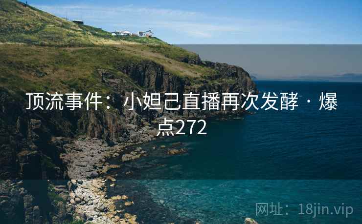 顶流事件：小妲己直播再次发酵 · 爆点272