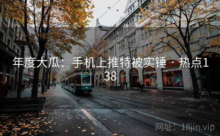 年度大瓜：手机上推特被实锤 · 热点138