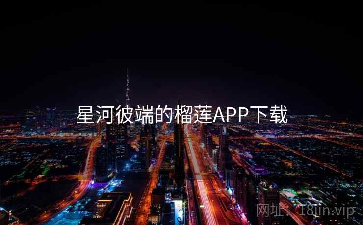 星河彼端的榴莲APP下载 星河彼端的榴莲APP下载