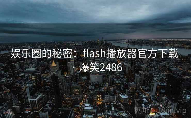 娱乐圈的秘密:flash播放器官方下载 · 爆笑2486 娱乐圈的秘密:flash播放器官方下载 · 爆笑2486