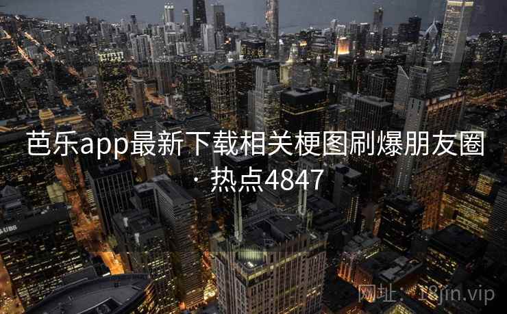 芭乐app最新下载相关梗图刷爆朋友圈 · 热点4847