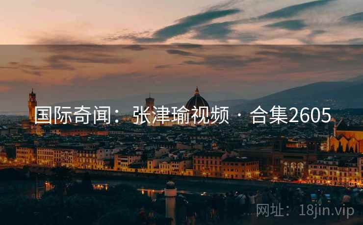 国际奇闻:张津瑜视频 · 合集2605 国际奇闻:张津瑜视频 · 合集2605