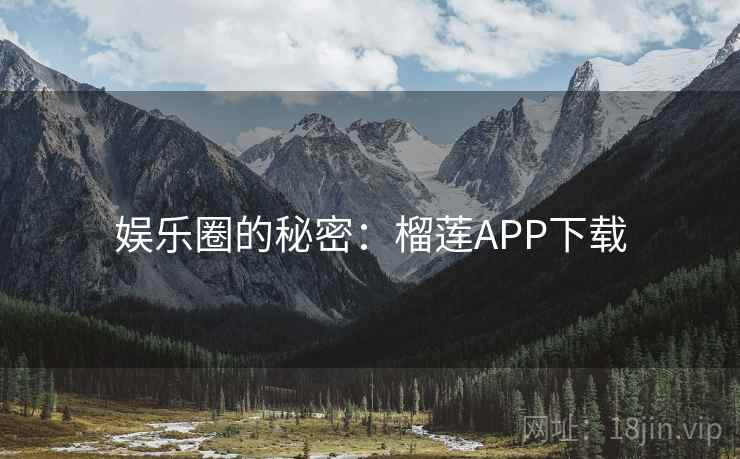 娱乐圈的秘密：榴莲APP下载