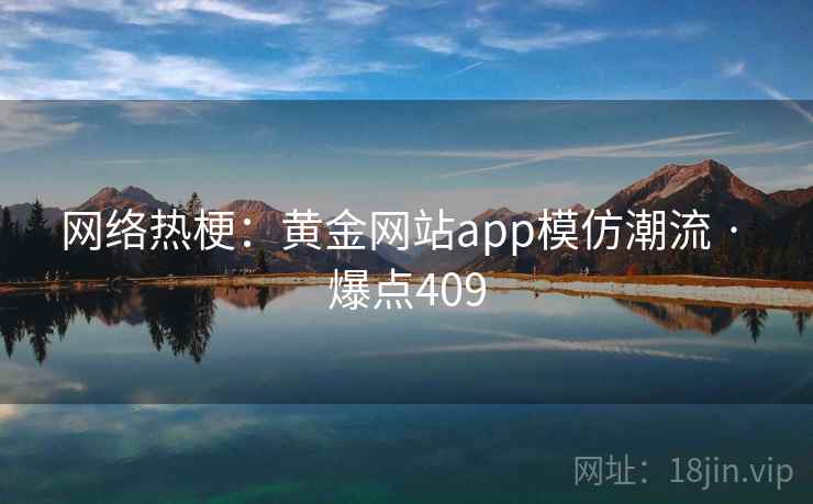 网络热梗：黄金网站app模仿潮流 · 爆点409