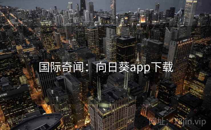 国际奇闻：向日葵app下载