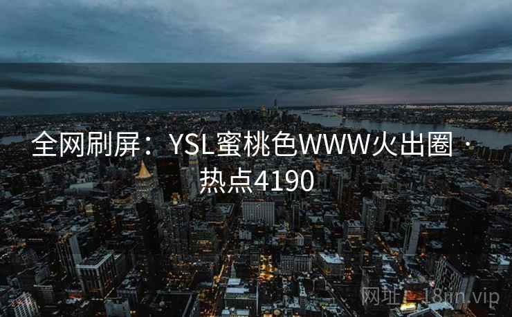 全网刷屏：YSL蜜桃色WWW火出圈 · 热点4190
