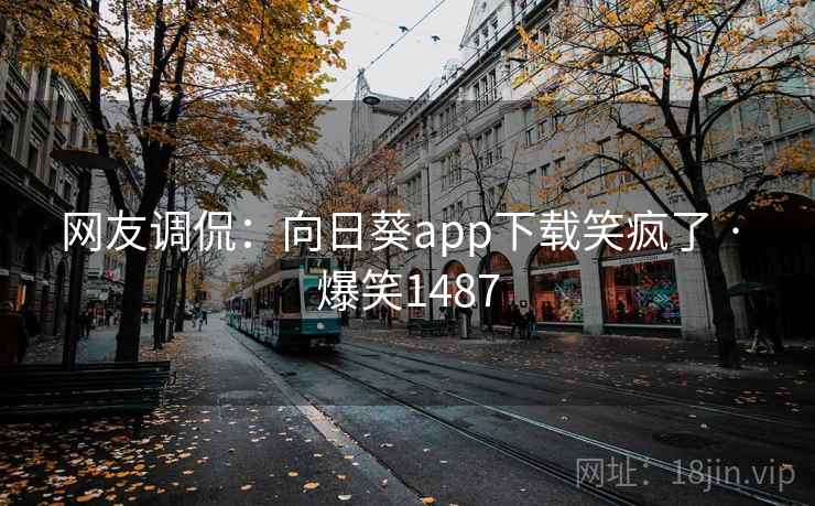 网友调侃:向日葵app下载笑疯了 · 爆笑1487 网友调侃:向日葵app下载笑疯了 · 爆笑1487
