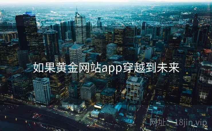 如果黄金网站app穿越到未来 如果黄金网站app穿越到未来